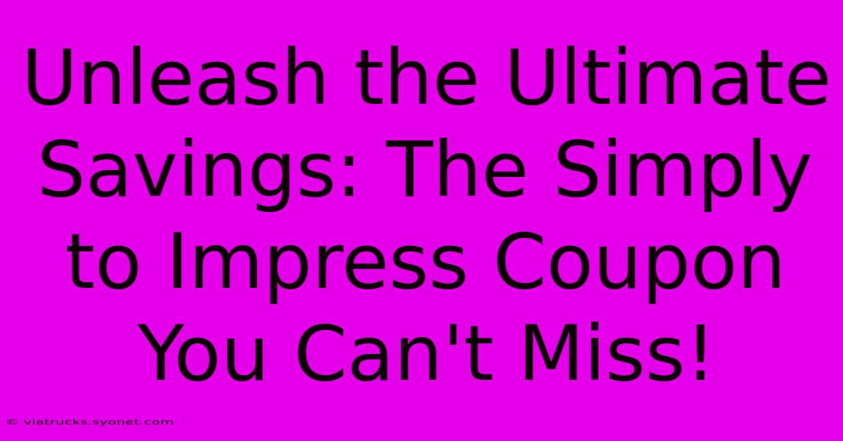 Unleash The Ultimate Savings: The Simply To Impress Coupon You Can't Miss!