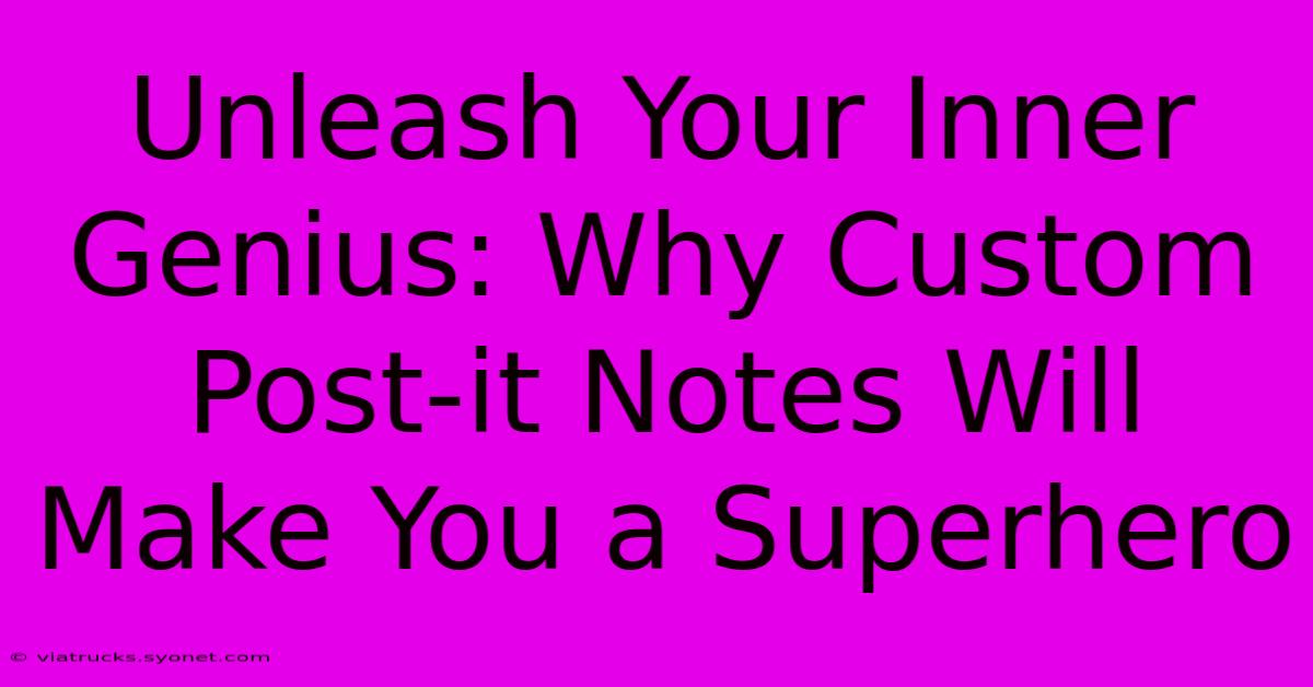 Unleash Your Inner Genius: Why Custom Post-it Notes Will Make You A Superhero