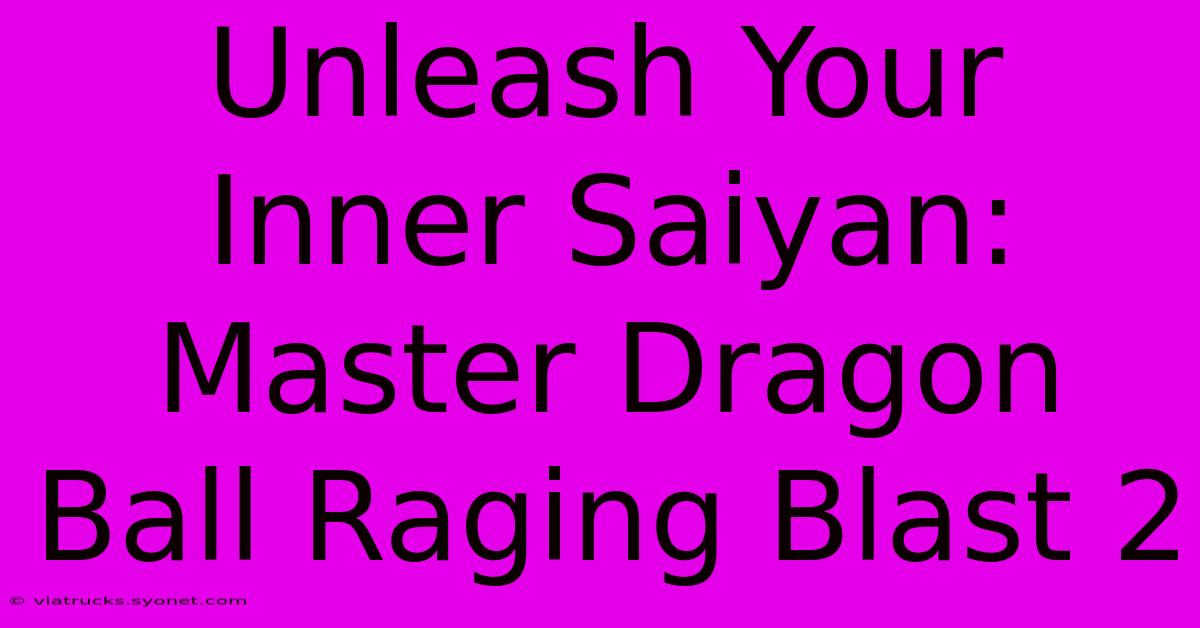 Unleash Your Inner Saiyan: Master Dragon Ball Raging Blast 2