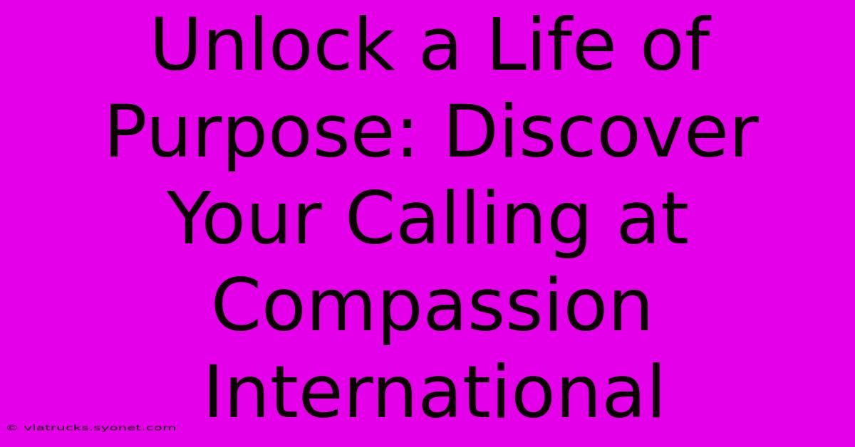 Unlock A Life Of Purpose: Discover Your Calling At Compassion International