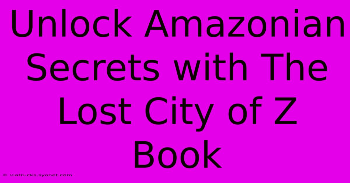 Unlock Amazonian Secrets With The Lost City Of Z Book