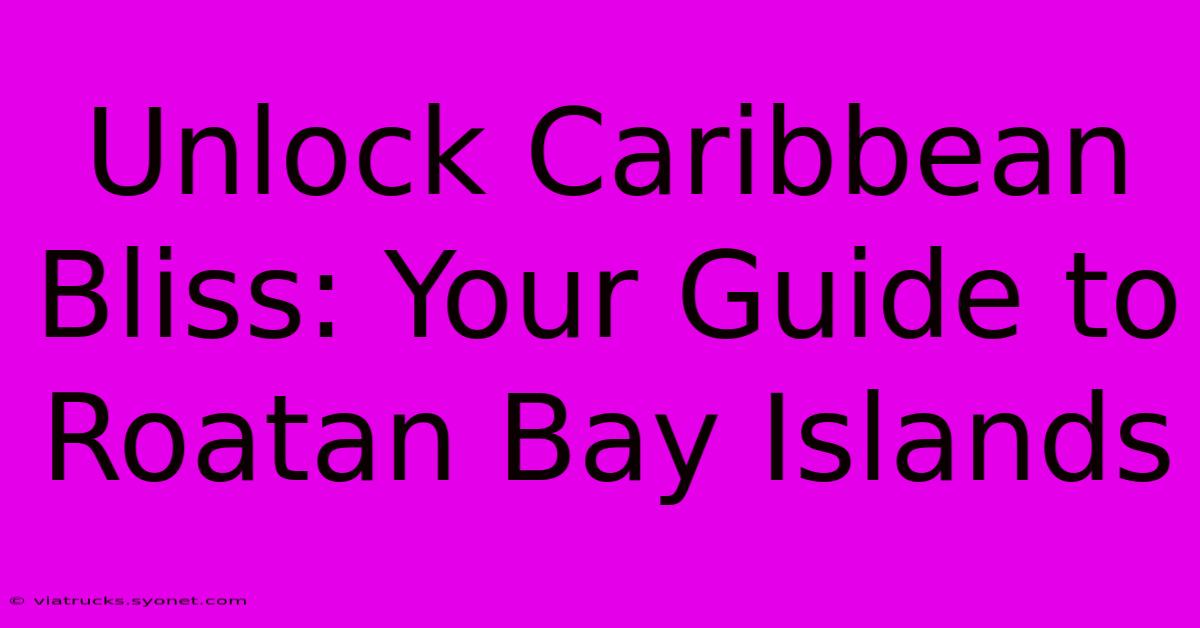 Unlock Caribbean Bliss: Your Guide To Roatan Bay Islands