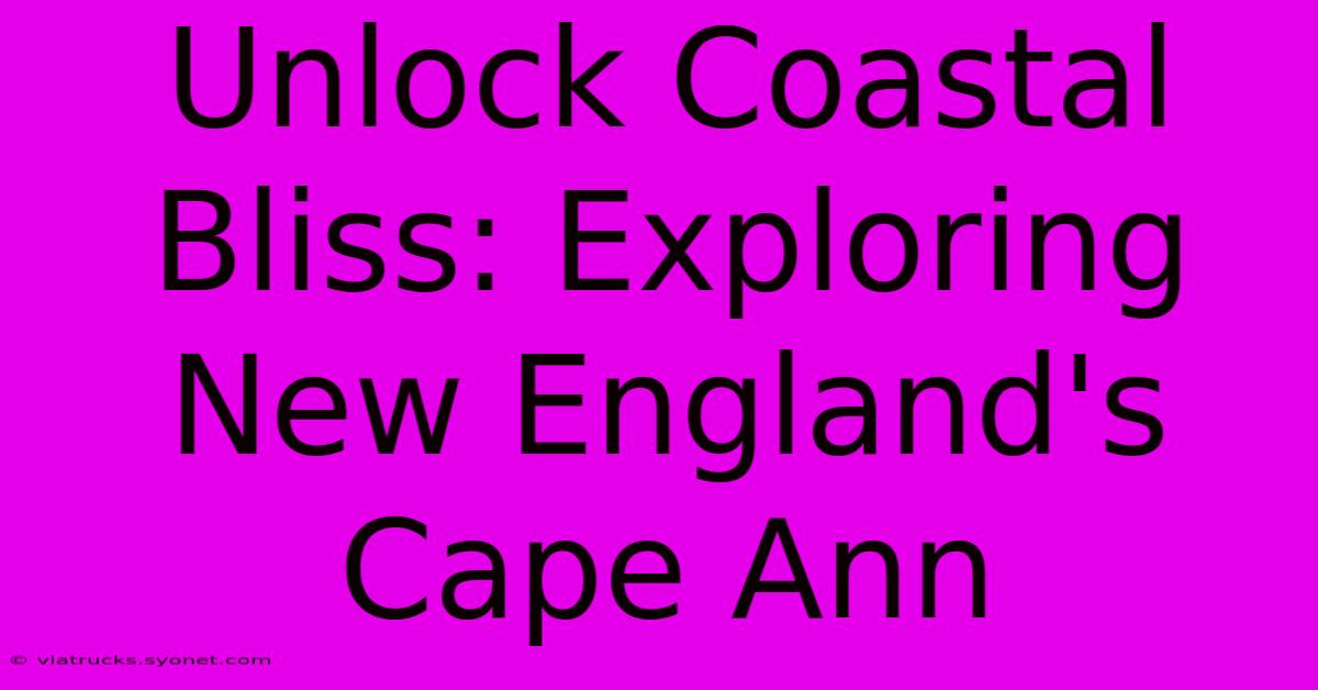 Unlock Coastal Bliss: Exploring New England's Cape Ann