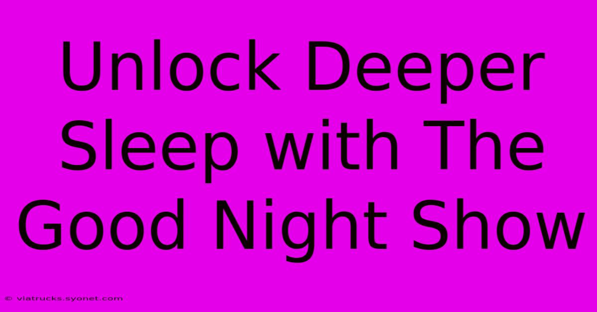 Unlock Deeper Sleep With The Good Night Show