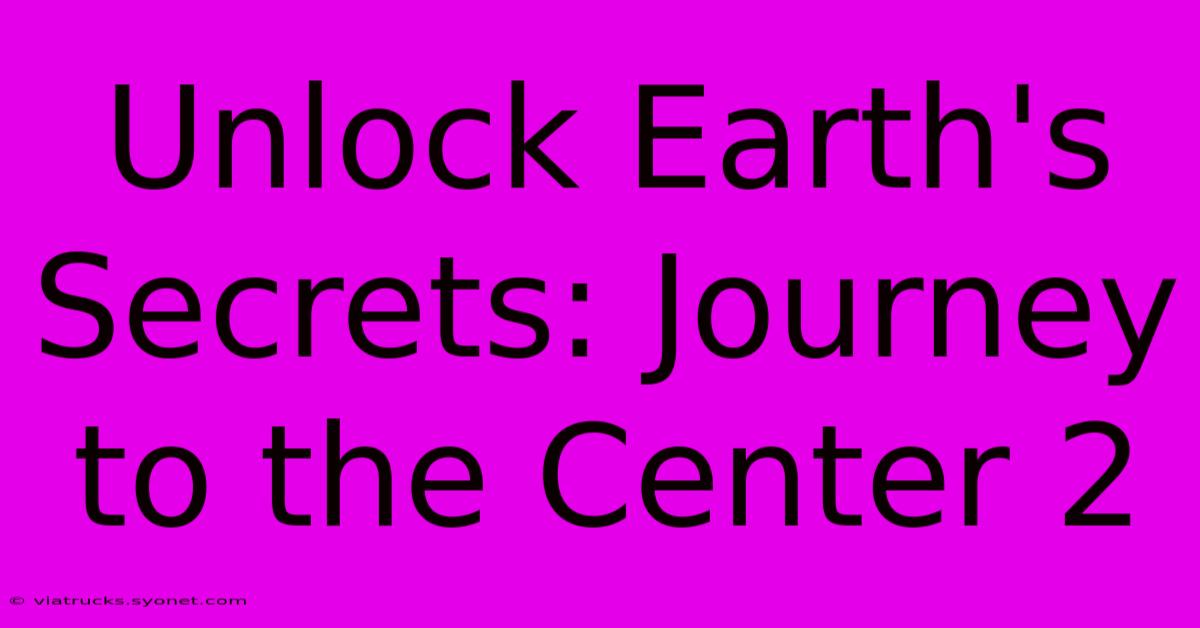 Unlock Earth's Secrets: Journey To The Center 2 