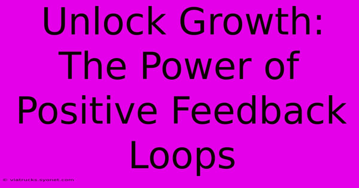 Unlock Growth: The Power Of Positive Feedback Loops