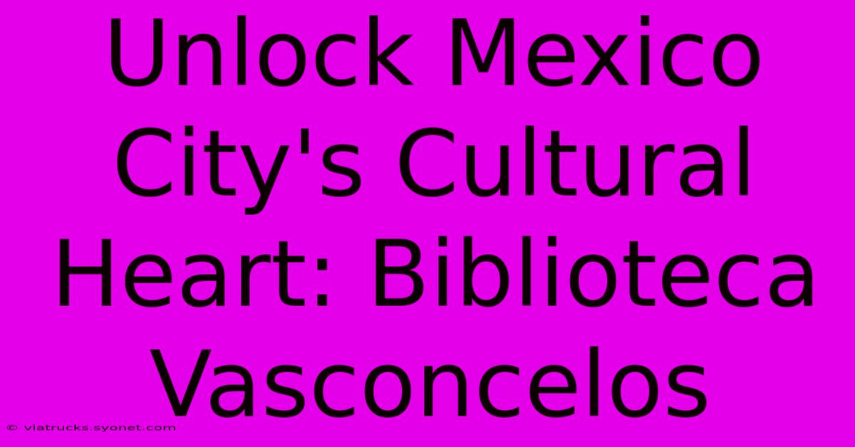 Unlock Mexico City's Cultural Heart: Biblioteca Vasconcelos