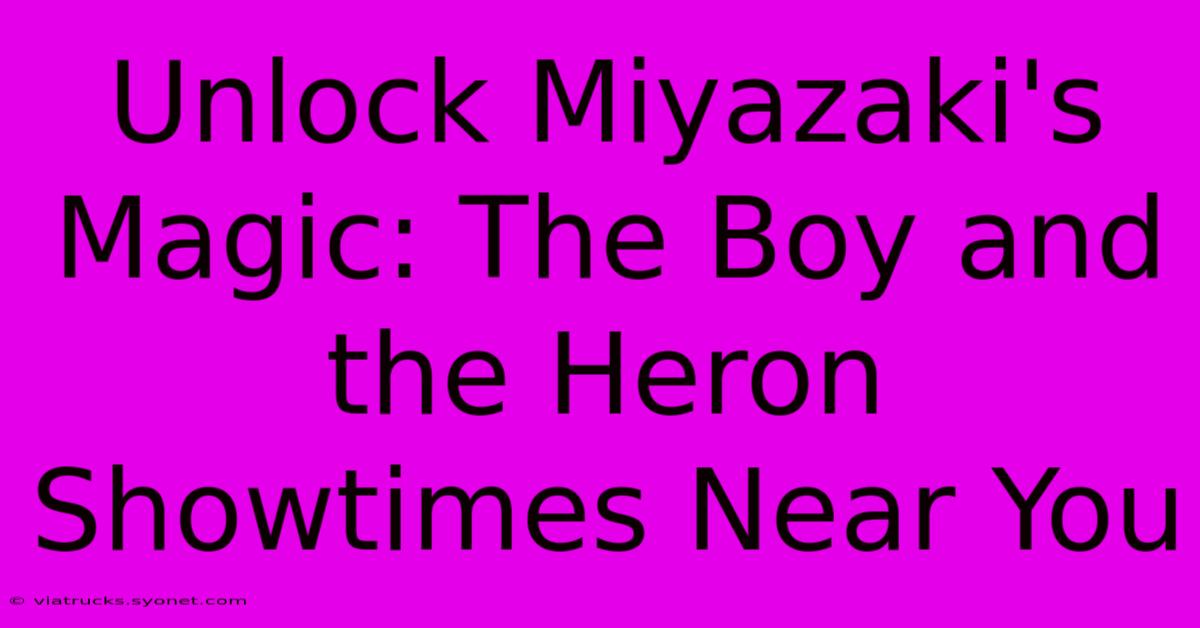 Unlock Miyazaki's Magic: The Boy And The Heron Showtimes Near You