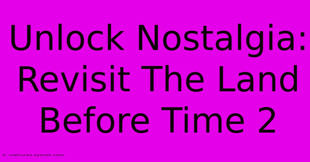 Unlock Nostalgia: Revisit The Land Before Time 2