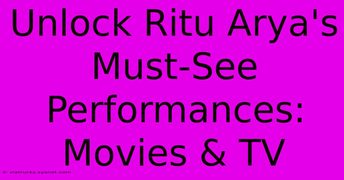 Unlock Ritu Arya's Must-See Performances: Movies & TV