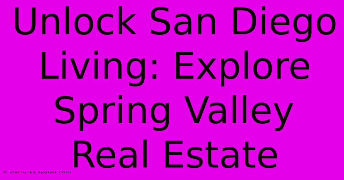 Unlock San Diego Living: Explore Spring Valley Real Estate