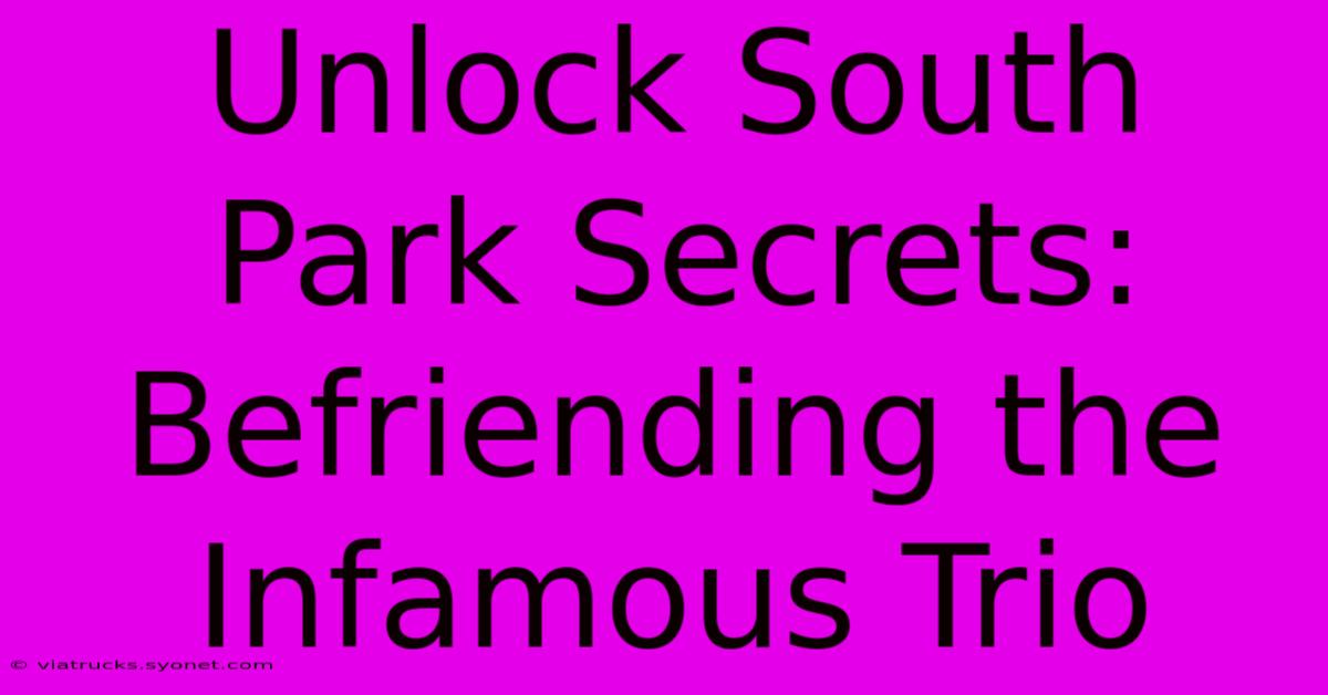 Unlock South Park Secrets: Befriending The Infamous Trio