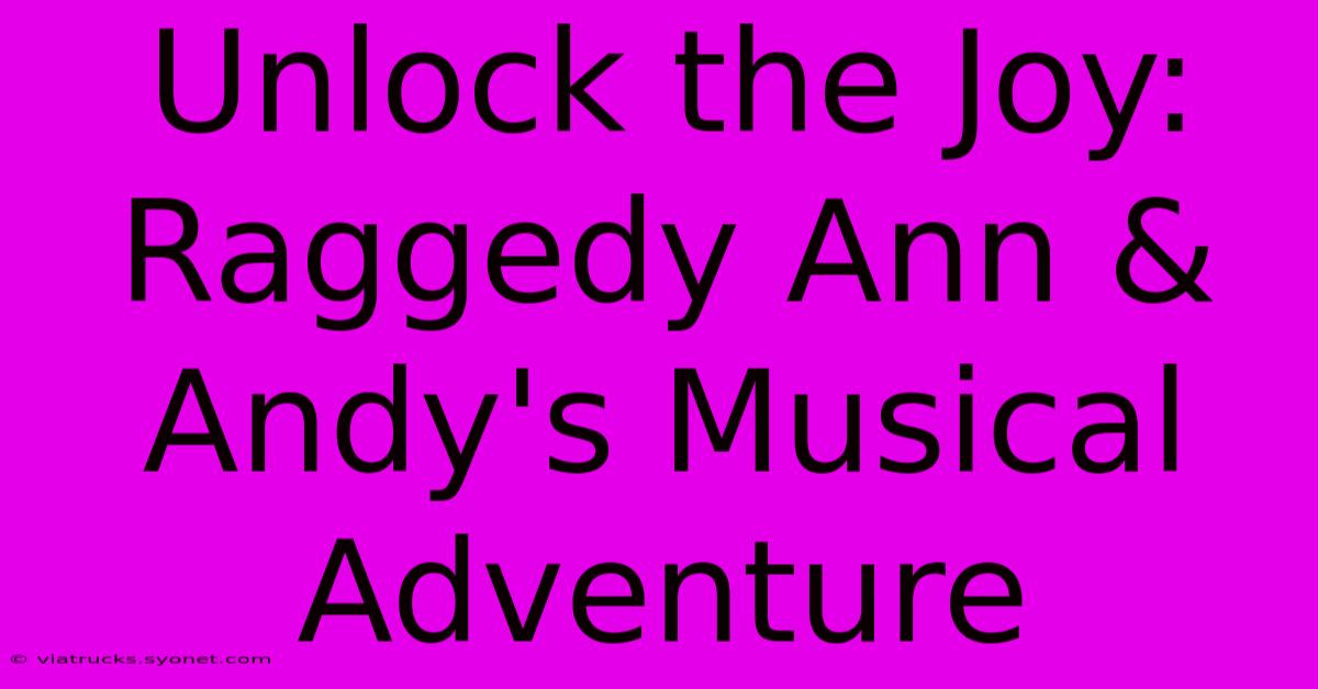 Unlock The Joy: Raggedy Ann & Andy's Musical Adventure