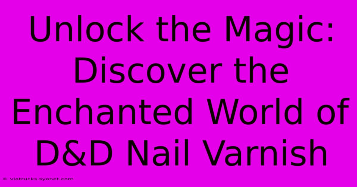 Unlock The Magic: Discover The Enchanted World Of D&D Nail Varnish