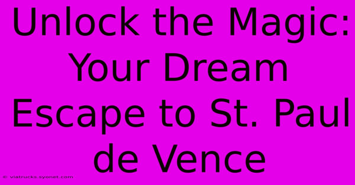 Unlock The Magic: Your Dream Escape To St. Paul De Vence