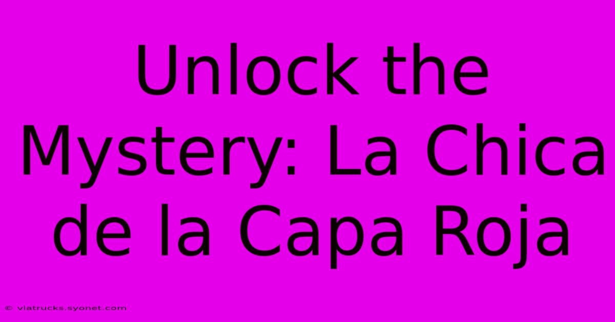 Unlock The Mystery: La Chica De La Capa Roja