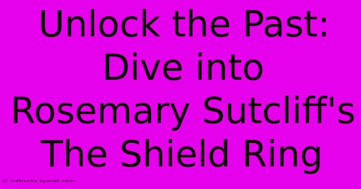 Unlock The Past: Dive Into Rosemary Sutcliff's The Shield Ring