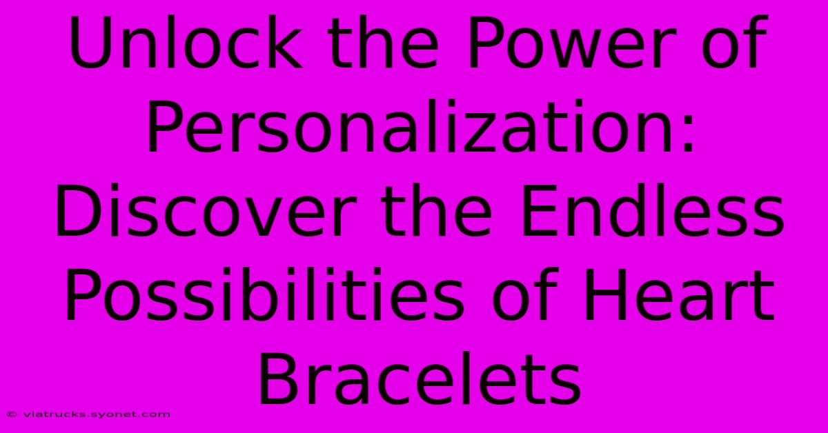 Unlock The Power Of Personalization: Discover The Endless Possibilities Of Heart Bracelets