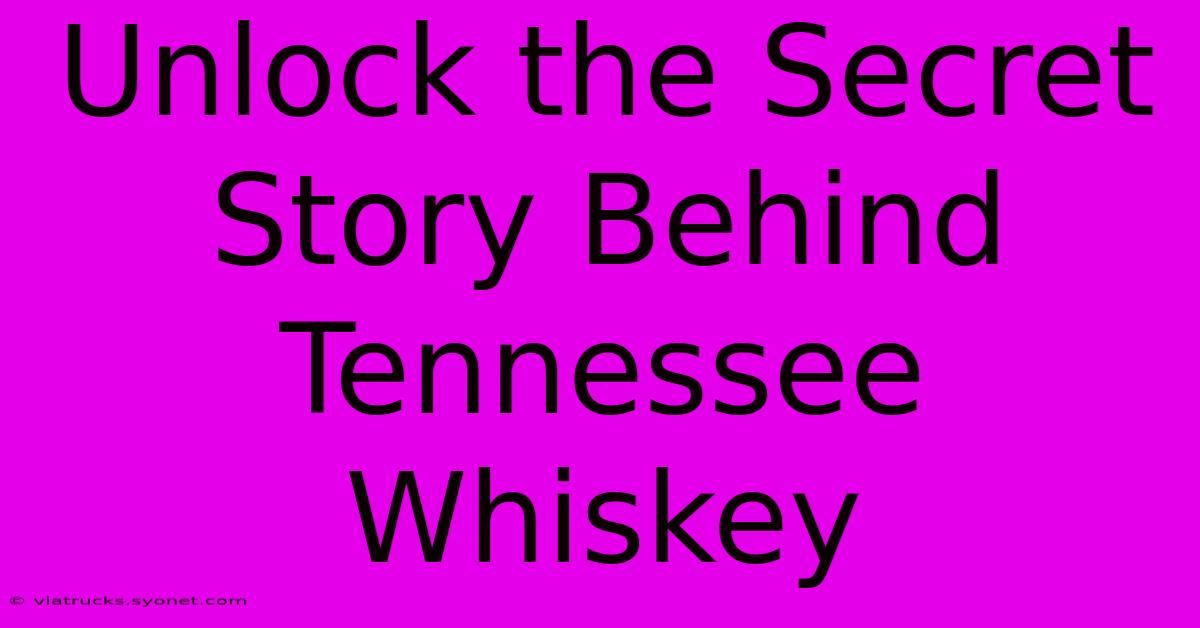 Unlock The Secret Story Behind Tennessee Whiskey