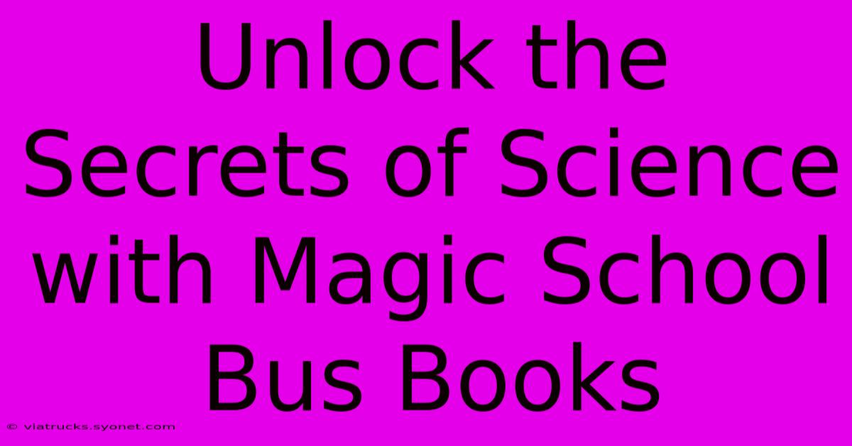 Unlock The Secrets Of Science With Magic School Bus Books