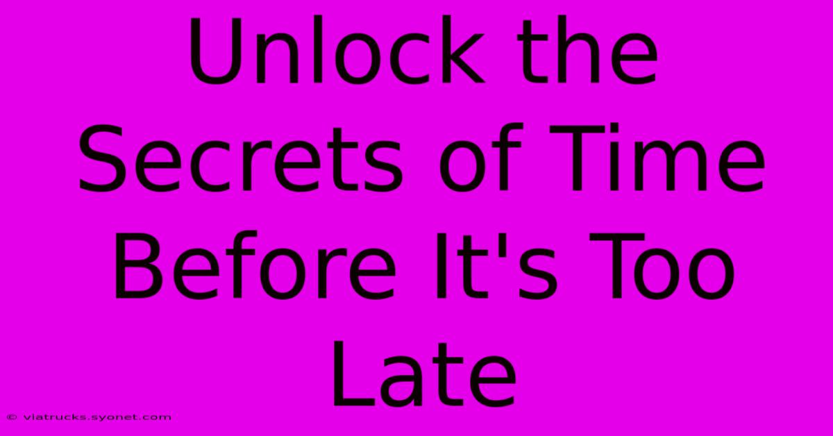 Unlock The Secrets Of Time Before It's Too Late