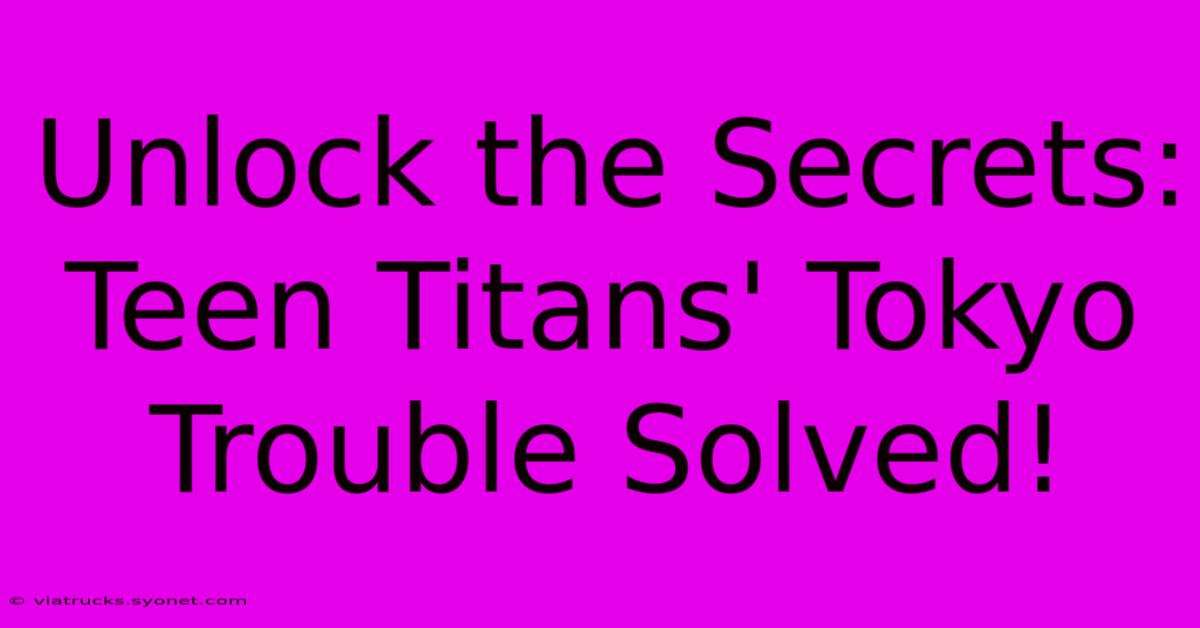 Unlock The Secrets: Teen Titans' Tokyo Trouble Solved!