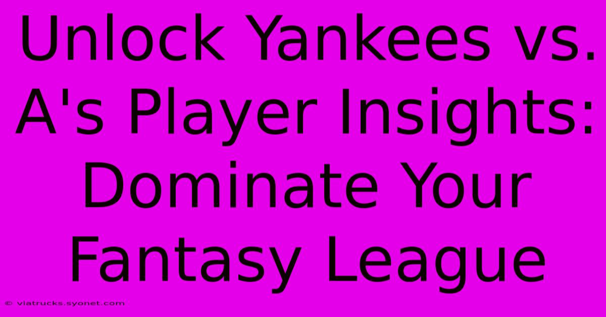 Unlock Yankees Vs. A's Player Insights: Dominate Your Fantasy League