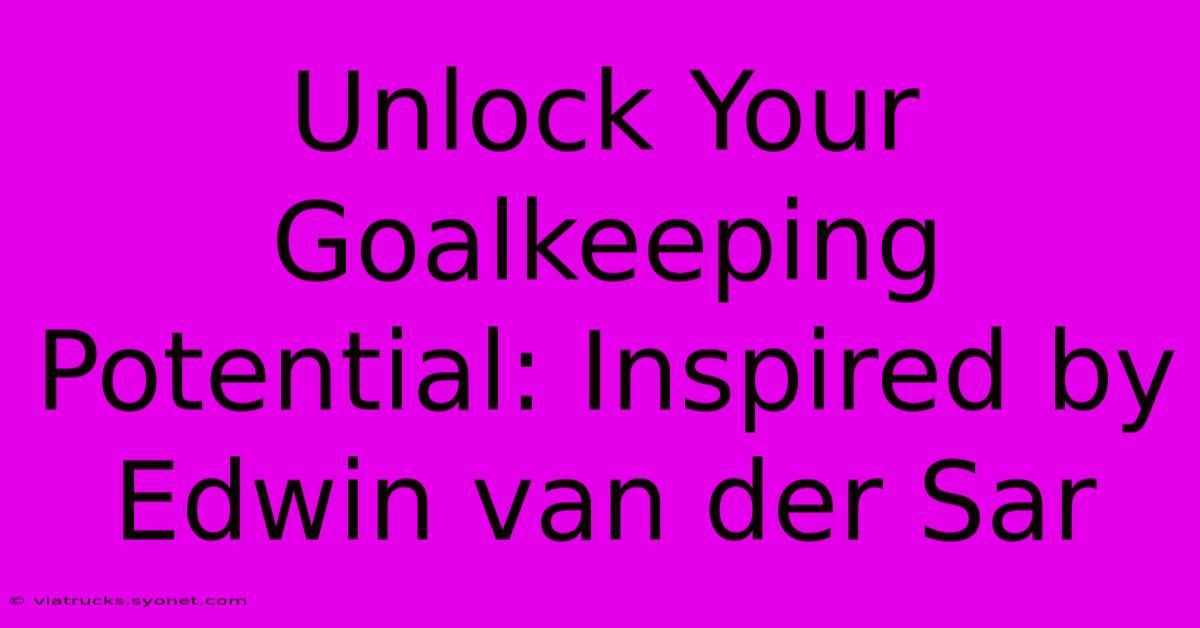 Unlock Your Goalkeeping Potential: Inspired By Edwin Van Der Sar