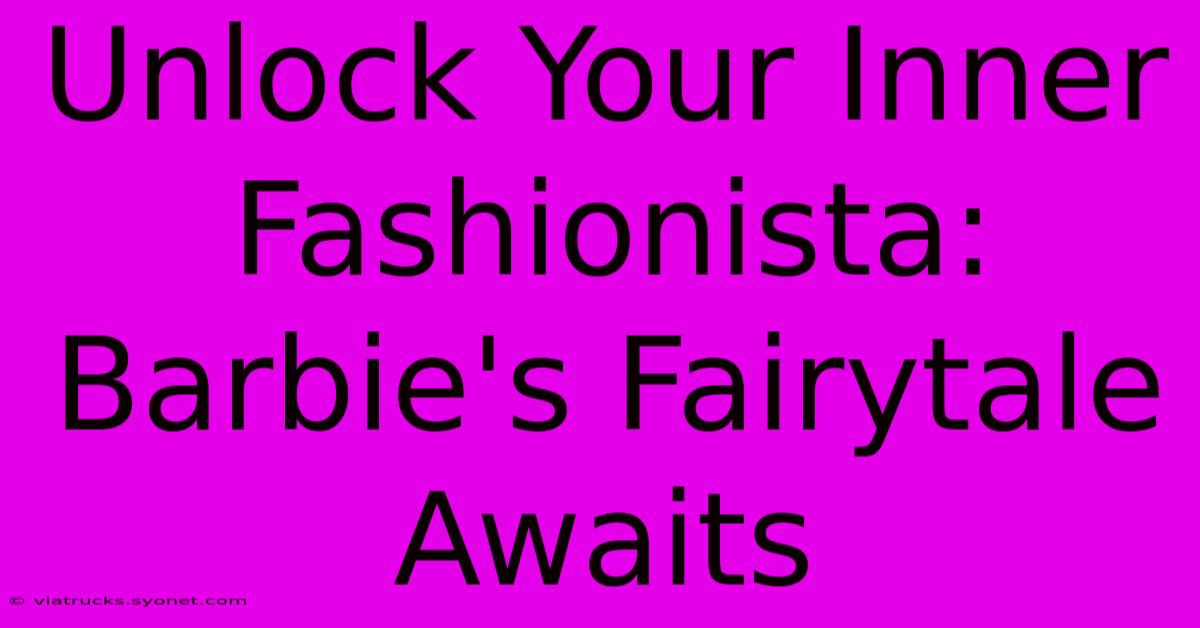 Unlock Your Inner Fashionista: Barbie's Fairytale Awaits