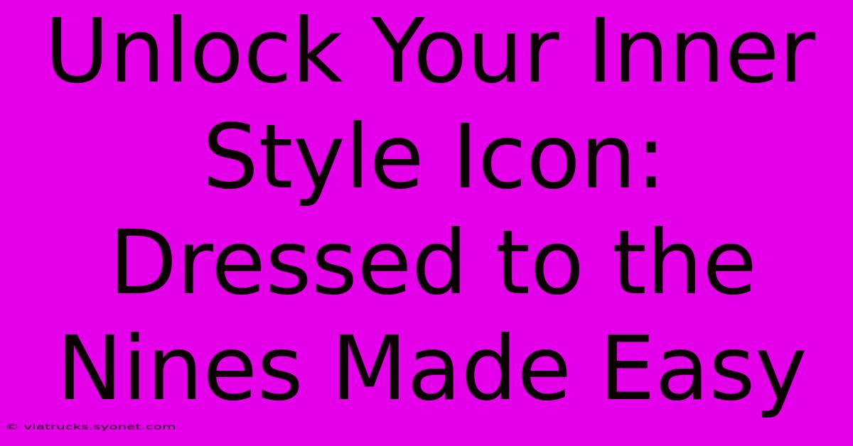 Unlock Your Inner Style Icon: Dressed To The Nines Made Easy