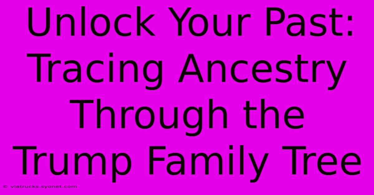 Unlock Your Past: Tracing Ancestry Through The Trump Family Tree