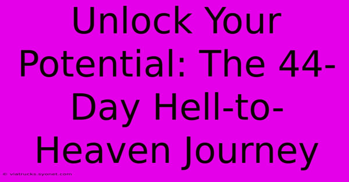 Unlock Your Potential: The 44-Day Hell-to-Heaven Journey