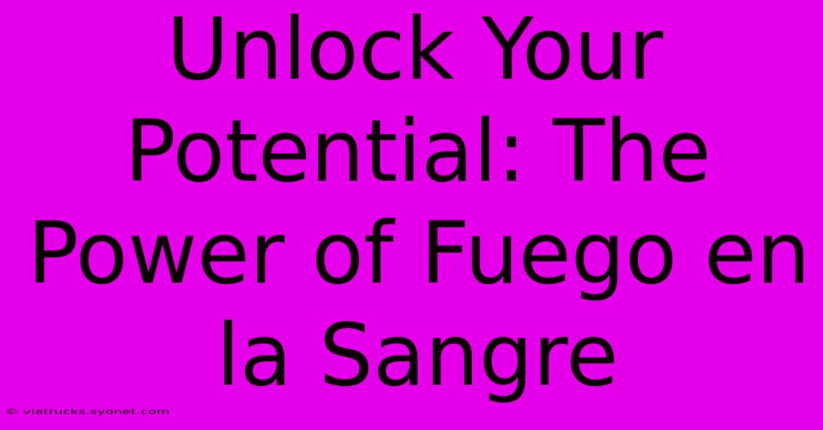 Unlock Your Potential: The Power Of Fuego En La Sangre