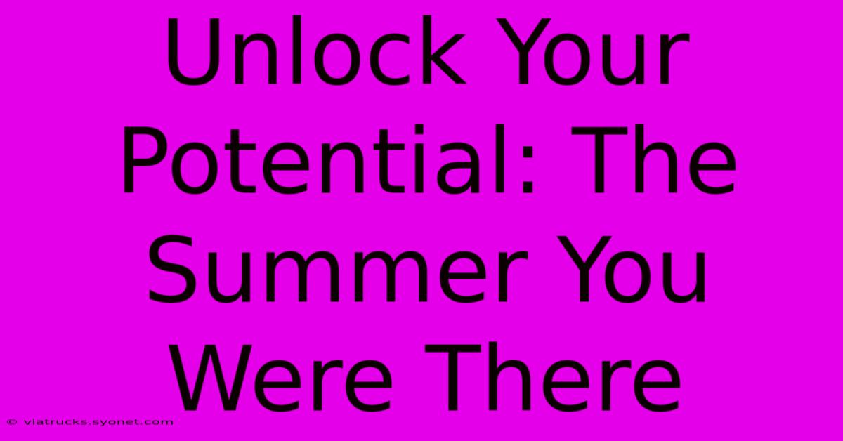 Unlock Your Potential: The Summer You Were There