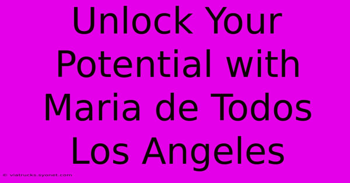 Unlock Your Potential With Maria De Todos Los Angeles