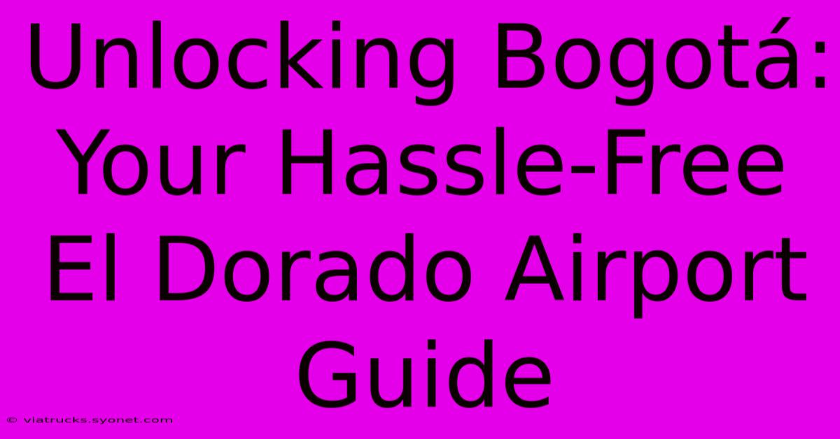 Unlocking Bogotá: Your Hassle-Free El Dorado Airport Guide