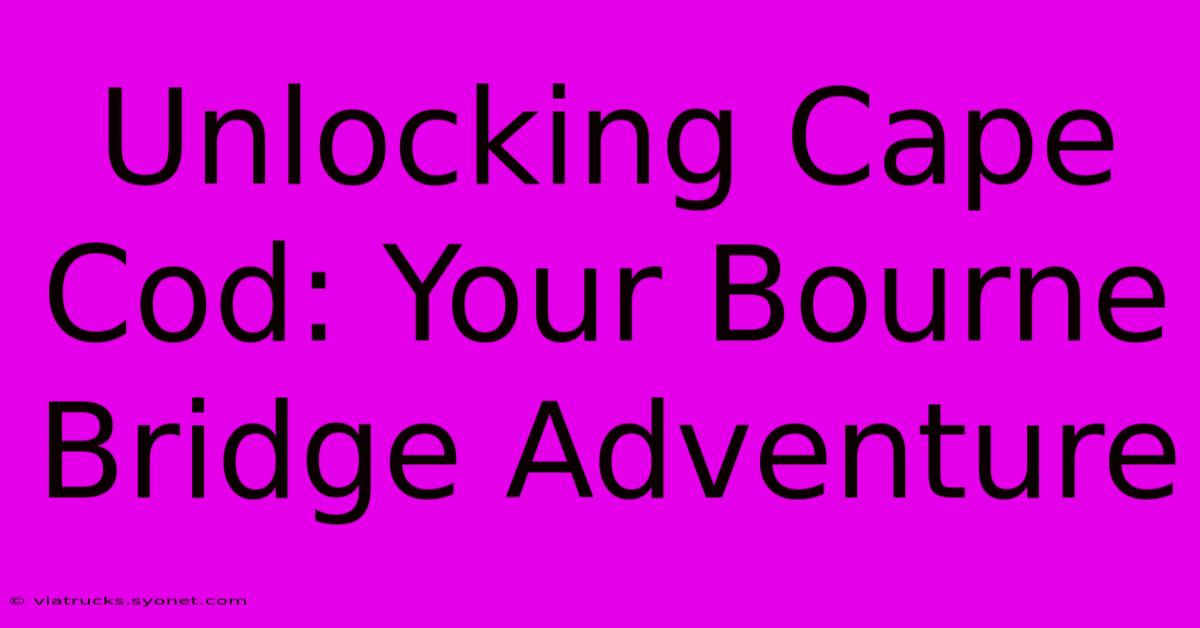 Unlocking Cape Cod: Your Bourne Bridge Adventure