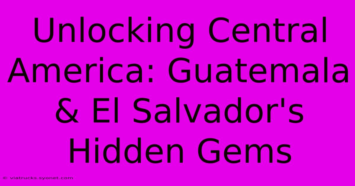 Unlocking Central America: Guatemala & El Salvador's Hidden Gems