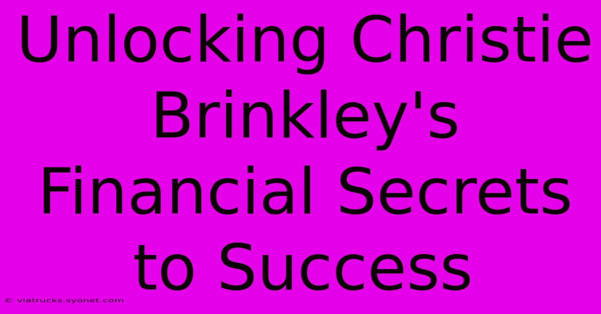 Unlocking Christie Brinkley's Financial Secrets To Success