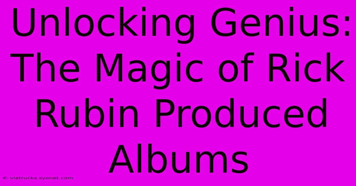 Unlocking Genius: The Magic Of Rick Rubin Produced Albums