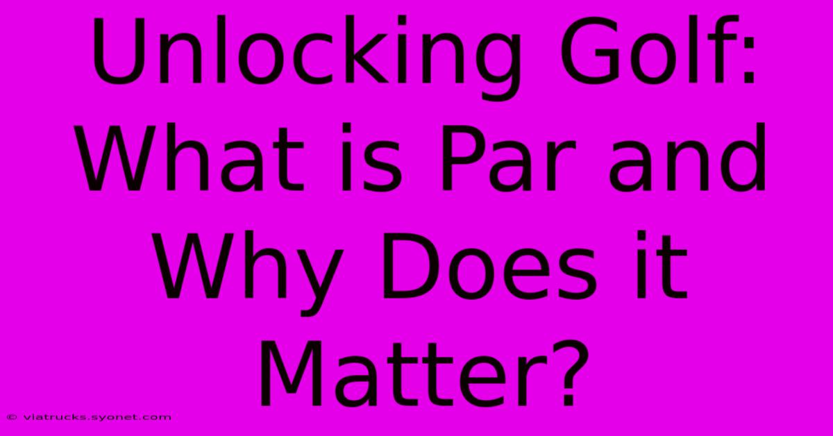 Unlocking Golf: What Is Par And Why Does It Matter?