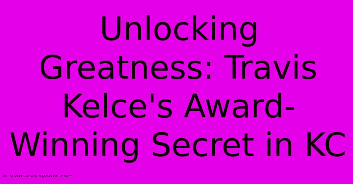 Unlocking Greatness: Travis Kelce's Award-Winning Secret In KC