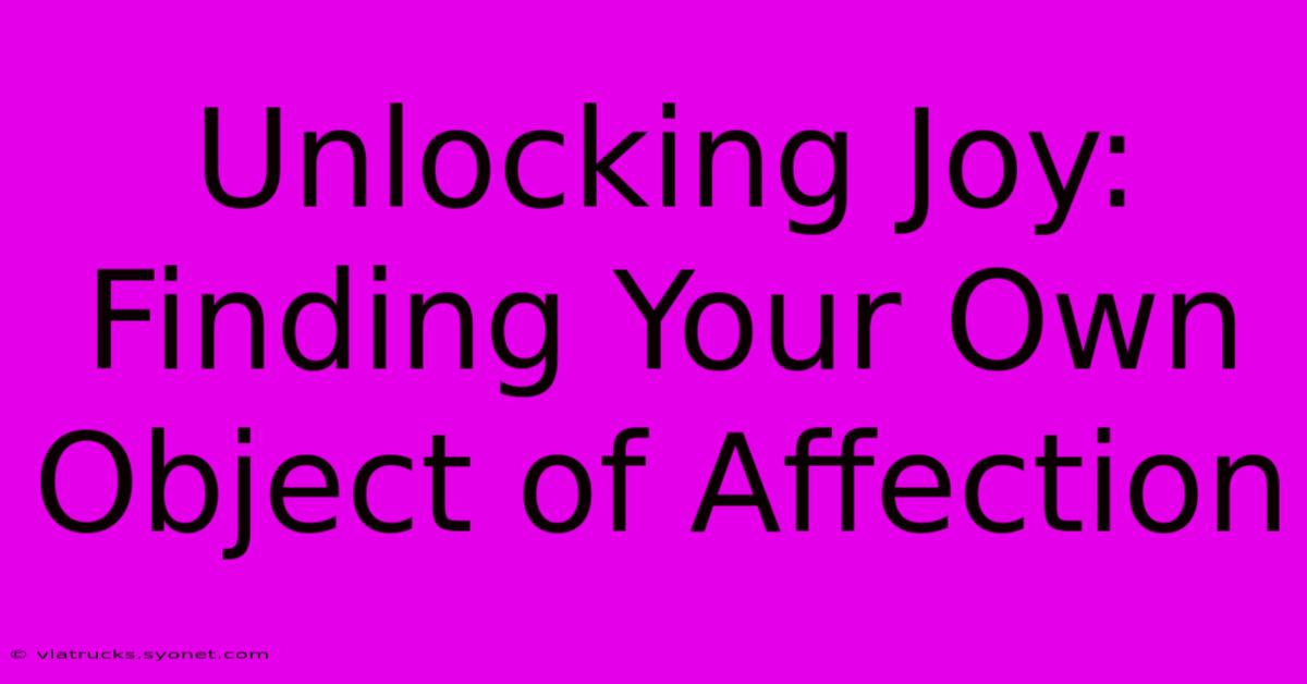 Unlocking Joy: Finding Your Own Object Of Affection