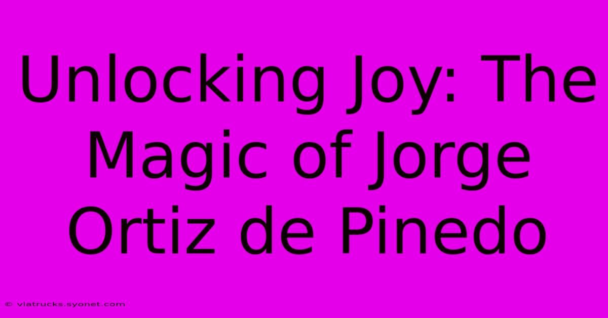 Unlocking Joy: The Magic Of Jorge Ortiz De Pinedo