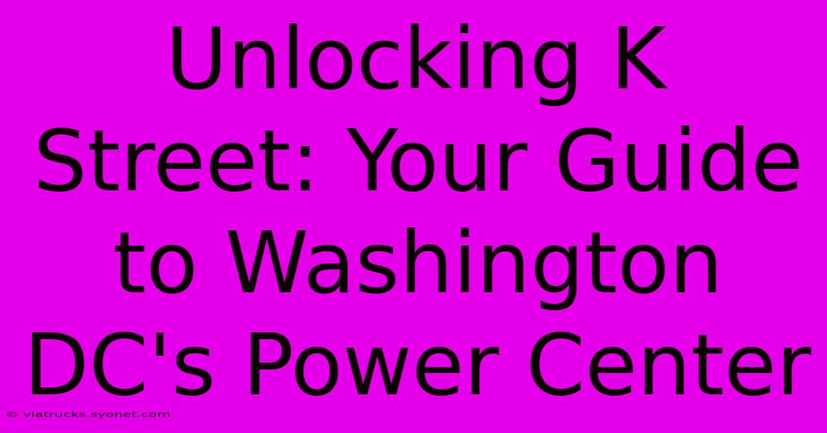 Unlocking K Street: Your Guide To Washington DC's Power Center