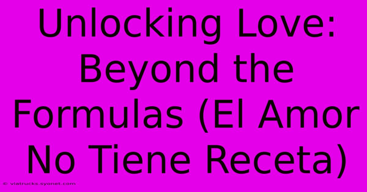 Unlocking Love: Beyond The Formulas (El Amor No Tiene Receta)