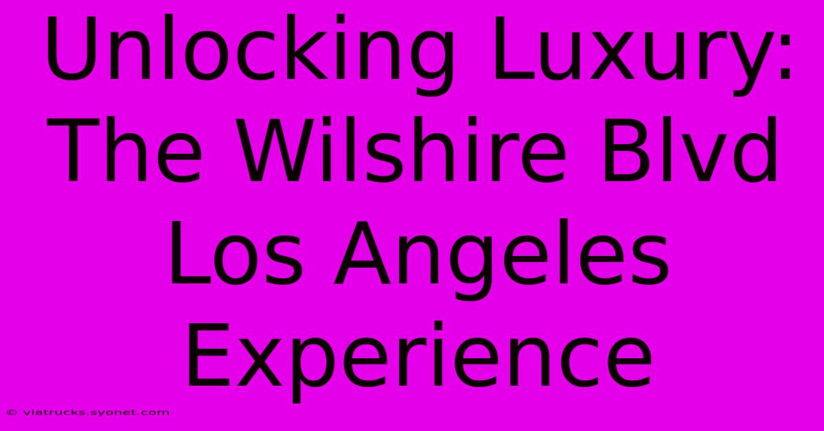 Unlocking Luxury: The Wilshire Blvd Los Angeles Experience