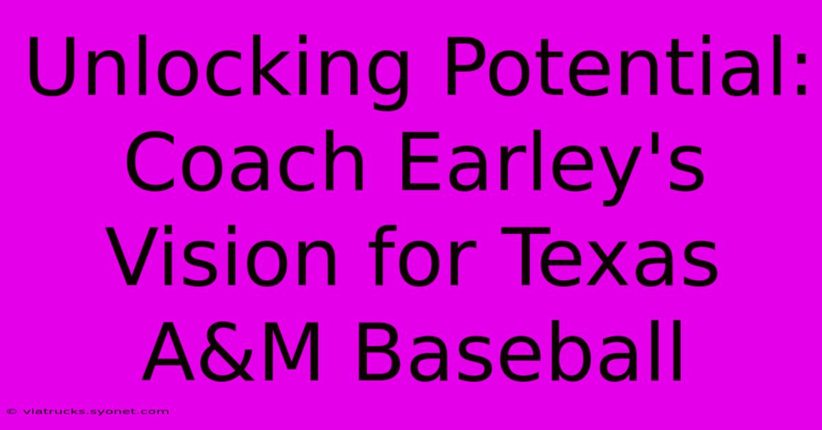 Unlocking Potential: Coach Earley's Vision For Texas A&M Baseball