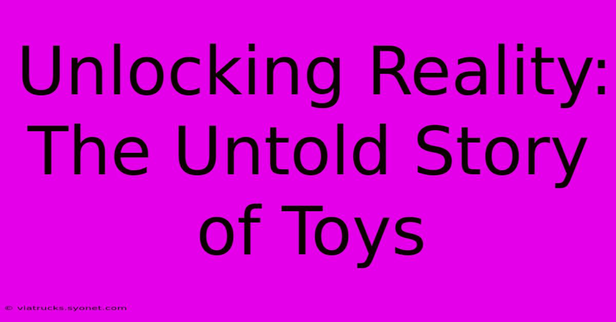 Unlocking Reality: The Untold Story Of Toys