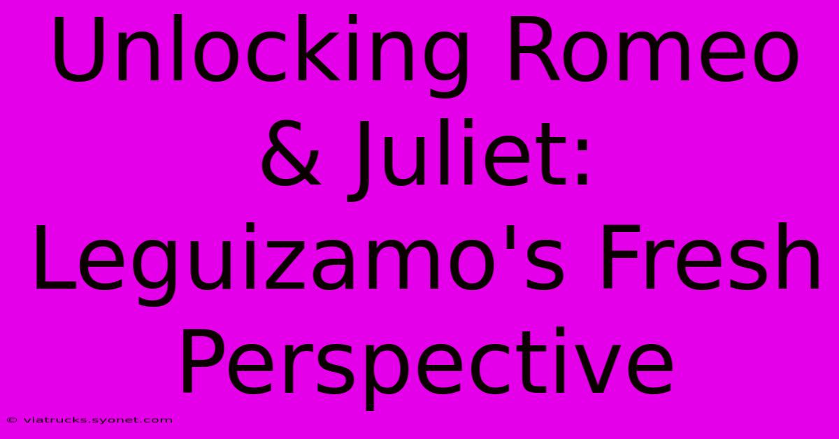 Unlocking Romeo & Juliet: Leguizamo's Fresh Perspective